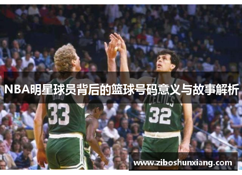 NBA明星球员背后的篮球号码意义与故事解析